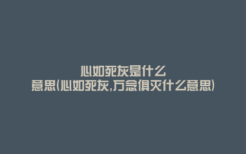 心如死灰是什么意思(心如死灰,万念俱灭什么意思)
