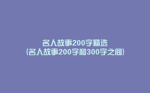 名人故事200字精选(名人故事200字和300字之间)