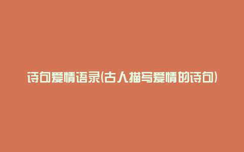 诗句爱情语录(古人描写爱情的诗句)