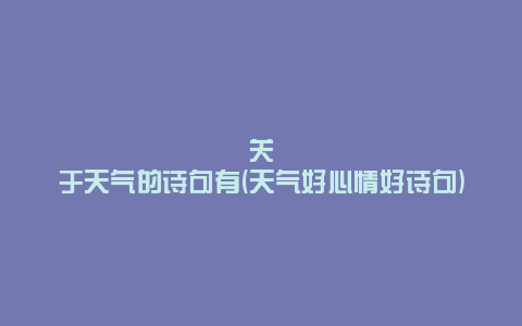 关于天气的诗句有(天气好心情好诗句)