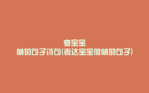 夸宝宝萌的句子诗句(表达宝宝很萌的句子)