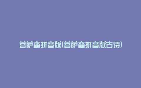菩萨蛮拼音版(菩萨蛮拼音版古诗)
