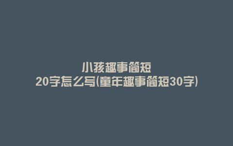 小孩趣事简短20字怎么写(童年趣事简短30字)