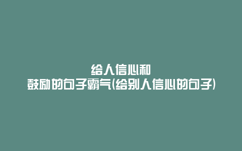 给人信心和鼓励的句子霸气(给别人信心的句子)