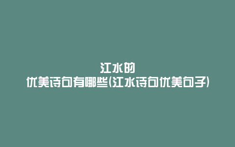 江水的优美诗句有哪些(江水诗句优美句子)