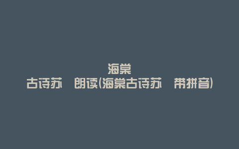 海棠古诗苏轼朗读(海棠古诗苏轼带拼音)