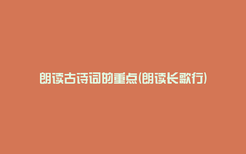 朗读古诗词的重点(朗读长歌行)