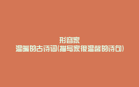 形容家温暖的古诗词(描写家很温馨的诗句)