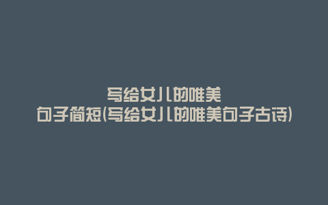 写给女儿的唯美句子简短(写给女儿的唯美句子古诗)