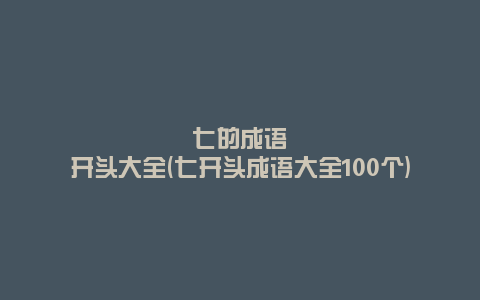 七的成语开头大全(七开头成语大全100个)