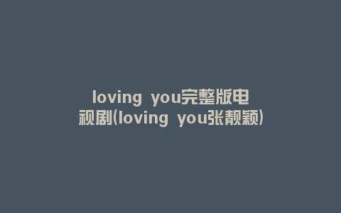 loving you完整版电视剧(loving you张靓颖)