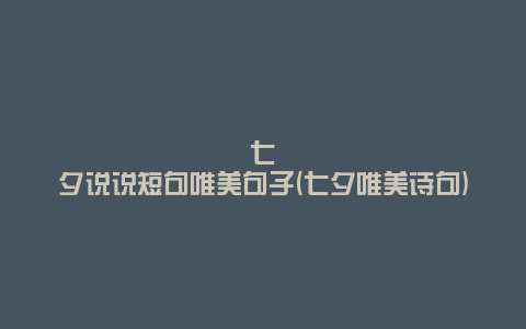 七夕说说短句唯美句子(七夕唯美诗句)