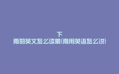 下雨的英文怎么读啊(雨用英语怎么说)