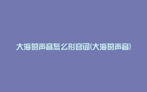 大海的声音怎么形容词(大海的声音)