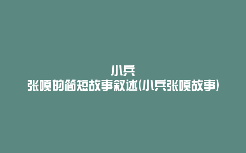 小兵张嘎的简短故事叙述(小兵张嘎故事)