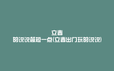 立春的说说简短一点(立春出门玩的说说)