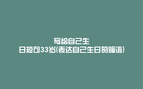 写给自己生日短句33岁(表达自己生日的暗语)