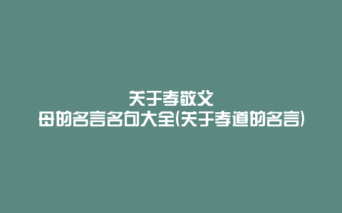 关于孝敬父母的名言名句大全(关于孝道的名言)