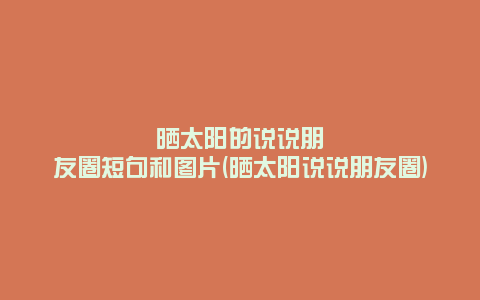 晒太阳的说说朋友圈短句和图片(晒太阳说说朋友圈)