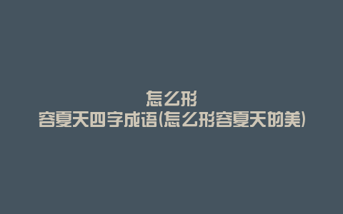 怎么形容夏天四字成语(怎么形容夏天的美)