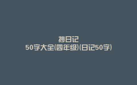抄日记50字大全(四年级)(日记50字)