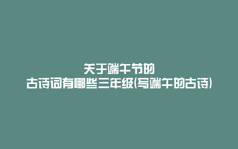 关于端午节的古诗词有哪些三年级(写端午的古诗)
