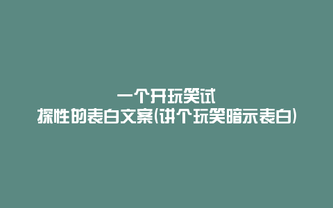 一个开玩笑试探性的表白文案(讲个玩笑暗示表白)