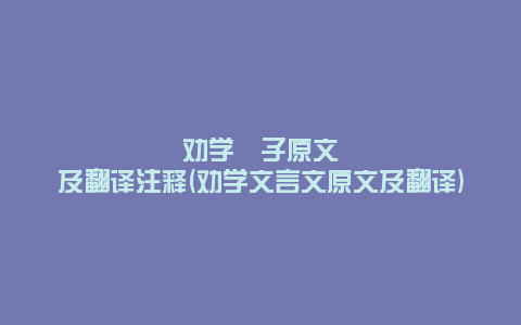 劝学荀子原文及翻译注释(劝学文言文原文及翻译)