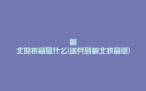 蓟北的拼音是什么(送兵到蓟北拼音版)