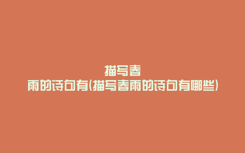 描写春雨的诗句有(描写春雨的诗句有哪些)