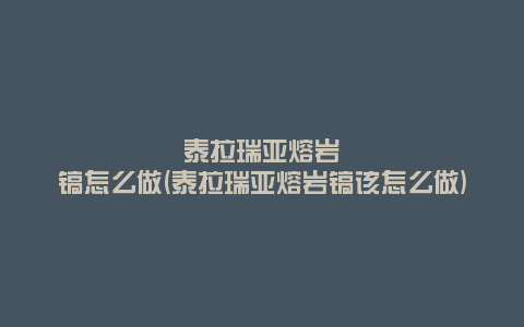泰拉瑞亚熔岩镐怎么做(泰拉瑞亚熔岩镐该怎么做)