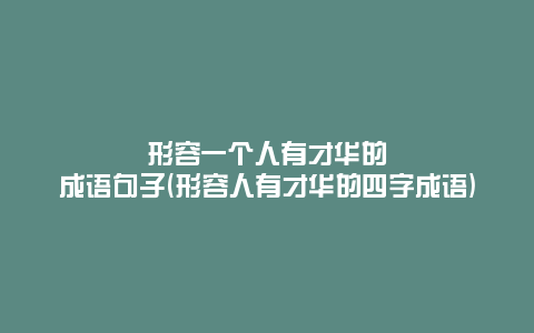 形容一个人有才华的成语句子(形容人有才华的四字成语)