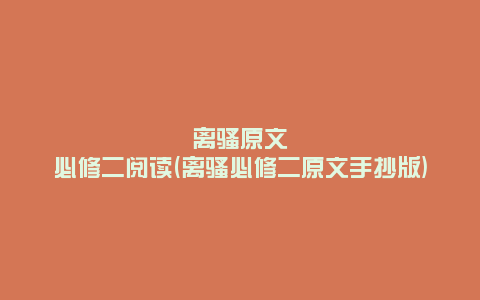 离骚原文必修二阅读(离骚必修二原文手抄版)
