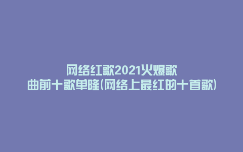 网络红歌2021火爆歌曲前十歌单隆(网络上最红的十首歌)