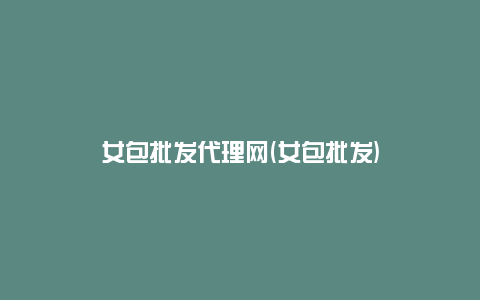 女包批发代理网(女包批发)