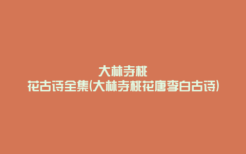 大林寺桃花古诗全集(大林寺桃花唐李白古诗)