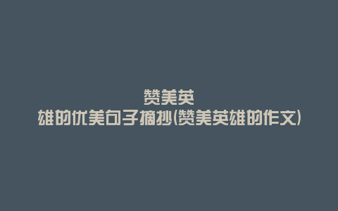 赞美英雄的优美句子摘抄(赞美英雄的作文)