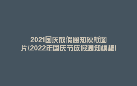 2021国庆放假通知模板图片(2022年国庆节放假通知模板)