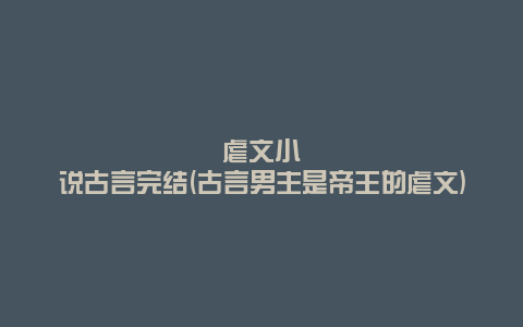 虐文小说古言完结(古言男主是帝王的虐文)