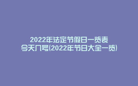 2022年法定节假日一览表今天几号(2022年节日大全一览)