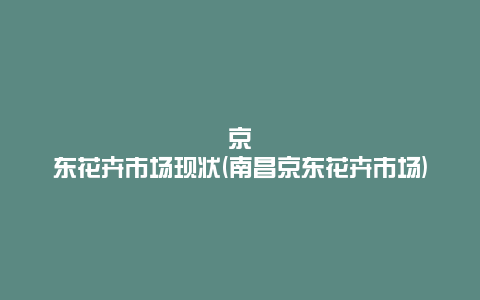 京东花卉市场现状(南昌京东花卉市场)