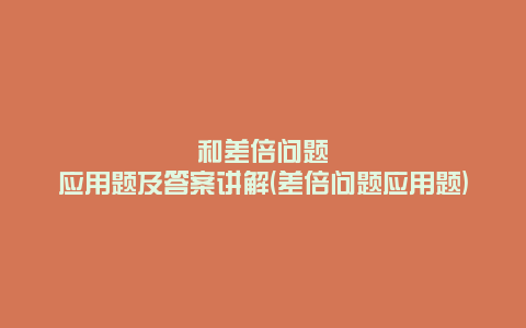 和差倍问题应用题及答案讲解(差倍问题应用题)