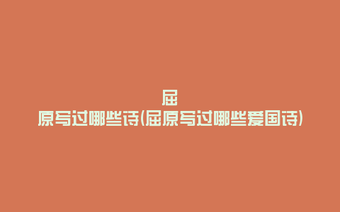 屈原写过哪些诗(屈原写过哪些爱国诗)