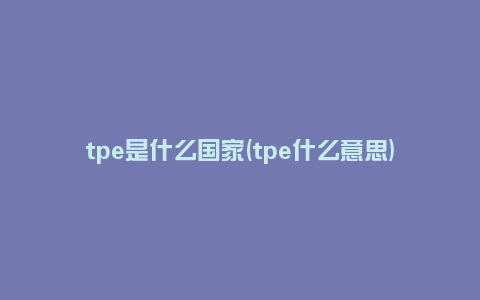 tpe是什么国家(tpe什么意思)