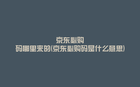 京东必购码哪里来的(京东必购码是什么意思)