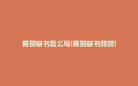 桑的草书怎么写(桑的草书欣赏)