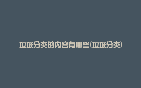 垃圾分类的内容有哪些(垃圾分类)