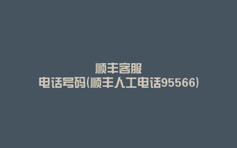 顺丰客服电话号码(顺丰人工电话95566)