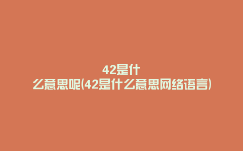 42是什么意思呢(42是什么意思网络语言)