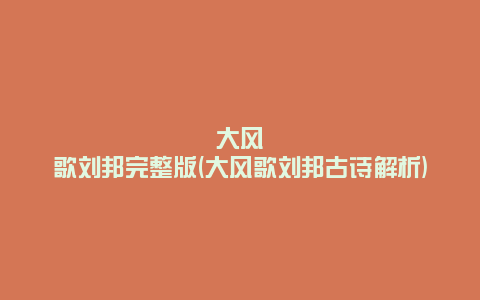 大风歌刘邦完整版(大风歌刘邦古诗解析)